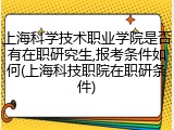 上海科学技术职业学院是否有在职研究生,报考条件如何(上海科技职院在职研条件)