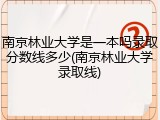 南京林业大学是一本吗录取分数线多少(南京林业大学录取线)