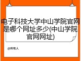 电子科技大学中山学院官网是哪个网址多少(中山学院官网网址)
