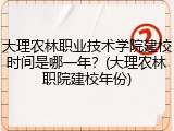 大理农林职业技术学院建校时间是哪一年？(大理农林职院建校年份)