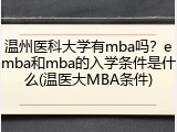 温州医科大学有mba吗？emba和mba的入学条件是什么(温医大MBA条件)