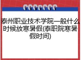 泰州职业技术学院一般什么时候放寒暑假(泰职院寒暑假时间)