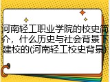 河南轻工职业学院的校史简介，什么历史与社会背景下建校的(河南轻工校史背景)
