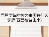 西昌学院的校名来历有什么渊源(西昌校名由来)