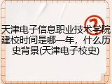 天津电子信息职业技术学院建校时间是哪一年，什么历史背景(天津电子校史)