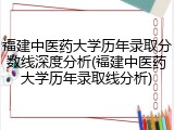 福建中医药大学历年录取分数线深度分析(福建中医药大学历年录取线分析)