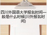 四川外国语大学报名时间一般是什么时候(川外报名时间)