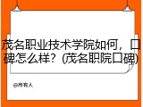 茂名职业技术学院如何，口碑怎么样？(茂名职院口碑)