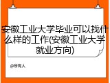 安徽工业大学毕业可以找什么样的工作(安徽工业大学就业方向)