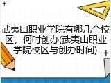 武夷山职业学院有哪几个校区，何时创办(武夷山职业学院校区与创办时间)