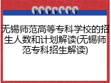无锡师范高等专科学校的招生人数和计划解读(无锡师范专科招生解读)