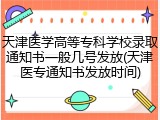 天津医学高等专科学校录取通知书一般几号发放(天津医专通知书发放时间)