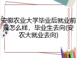 安徽农业大学毕业后就业前景怎么样，毕业生去向(安农大就业去向)