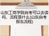 山东工商学院自考可以去读吗，流程是什么(山东自考报名流程)