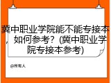 冀中职业学院能不能专接本，如何参考？(冀中职业学院专接本参考)