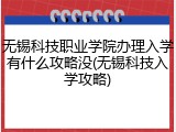 无锡科技职业学院办理入学有什么攻略没(无锡科技入学攻略)