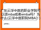 广东云浮中医药职业学院可以读mba或者emba吗？为什么(云浮中医职院MBA？)