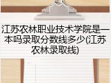 江苏农林职业技术学院是一本吗录取分数线多少(江苏农林录取线)