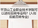 平顶山工业职业技术学院可以进校后转专业吗？(入校后能否转专业)