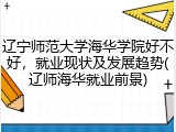 辽宁师范大学海华学院好不好，就业现状及发展趋势(辽师海华就业前景)