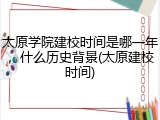 太原学院建校时间是哪一年，什么历史背景(太原建校时间)