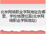 北京网络职业学院地址在哪里，学校地理位置(北京网络职业学院地址)