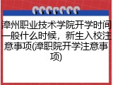 漳州职业技术学院开学时间一般什么时候，新生入校注意事项(漳职院开学注意事项)