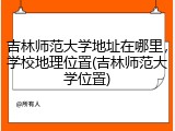 吉林师范大学地址在哪里，学校地理位置(吉林师范大学位置)