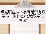 塔城职业技术学院是否有双学位，为什么(塔城双学位原因)