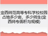 定西师范高等专科学校校园占地多少亩，多少师生(定西师专面积与规模)