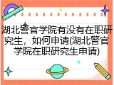 湖北警官学院有没有在职研究生，如何申请(湖北警官学院在职研究生申请)
