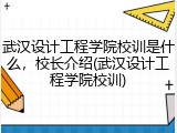 武汉设计工程学院校训是什么，校长介绍(武汉设计工程学院校训)