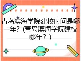 青岛滨海学院建校时间是哪一年？(青岛滨海学院建校哪年？)