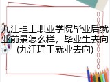 九江理工职业学院毕业后就业前景怎么样，毕业生去向(九江理工就业去向)
