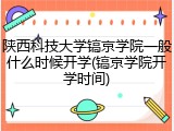 陕西科技大学镐京学院一般什么时候开学(镐京学院开学时间)