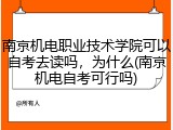 南京机电职业技术学院可以自考去读吗，为什么(南京机电自考可行吗)