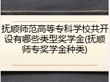 抚顺师范高等专科学校共开设有哪些类型奖学金(抚顺师专奖学金种类)