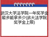 武汉大学法学院一年奖学金最多能拿多少(武大法学院奖学金上限)