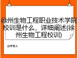 徐州生物工程职业技术学院校训是什么，详细阐述(徐州生物工程校训)