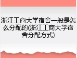 浙江工商大学宿舍一般是怎么分配的(浙江工商大学宿舍分配方式)