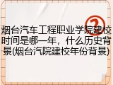 烟台汽车工程职业学院建校时间是哪一年，什么历史背景(烟台汽院建校年份背景)
