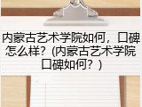 内蒙古艺术学院如何，口碑怎么样？(内蒙古艺术学院口碑如何？)