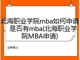 北海职业学院mba如何申请，是否有mba(北海职业学院MBA申请)
