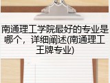南通理工学院最好的专业是哪个，详细阐述(南通理工王牌专业)