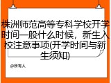株洲师范高等专科学校开学时间一般什么时候，新生入校注意事项(开学时间与新生须知)