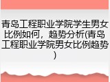 青岛工程职业学院学生男女比例如何，趋势分析(青岛工程职业学院男女比例趋势)