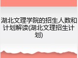 湖北文理学院的招生人数和计划解读(湖北文理招生计划)
