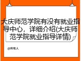 大庆师范学院有没有就业指导中心，详细介绍(大庆师范学院就业指导详情)