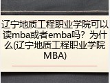 辽宁地质工程职业学院可以读mba或者emba吗？为什么(辽宁地质工程职业学院MBA)