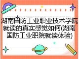 湖南国防工业职业技术学院就读的真实感觉如何(湖南国防工业职院就读体验)